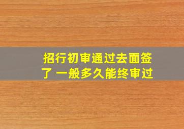 招行初审通过去面签了 一般多久能终审过